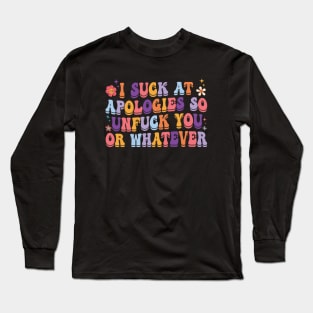 I Suck At Apologies So Unfuck You Or Whatever Long Sleeve T-Shirt